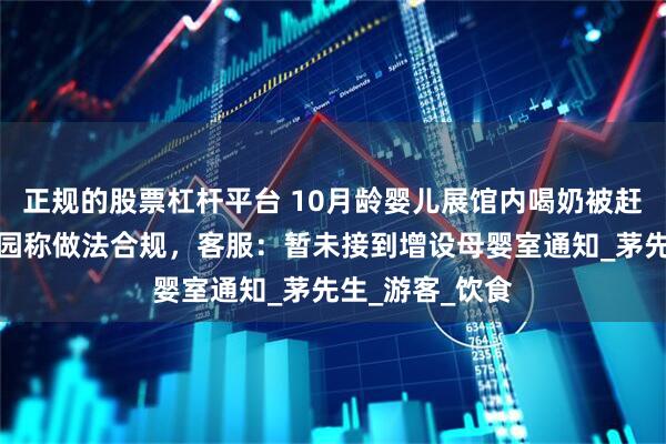 正规的股票杠杆平台 10月龄婴儿展馆内喝奶被赶出，上海动物园称做法合规，客服：暂未接到增设母婴室通知_茅先生_游客_饮食