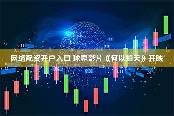 网络配资开户入口 球幕影片《何以知天》开映