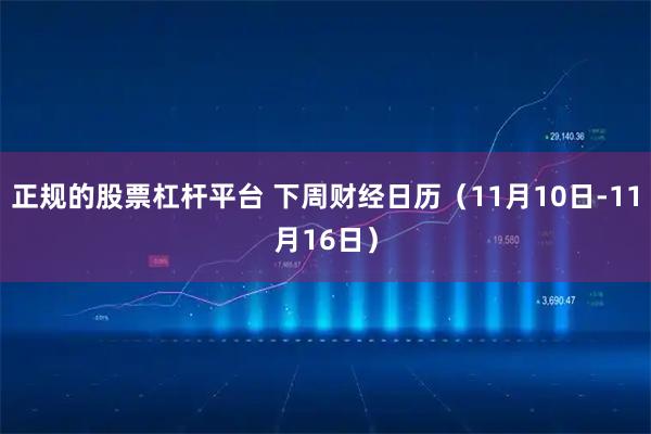 正规的股票杠杆平台 下周财经日历（11月10日-11月16日）
