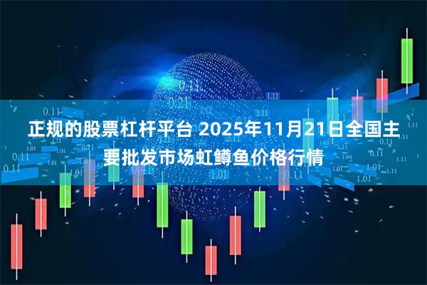 正规的股票杠杆平台 2025年11月21日全国主要批发市场虹鳟鱼价格行情