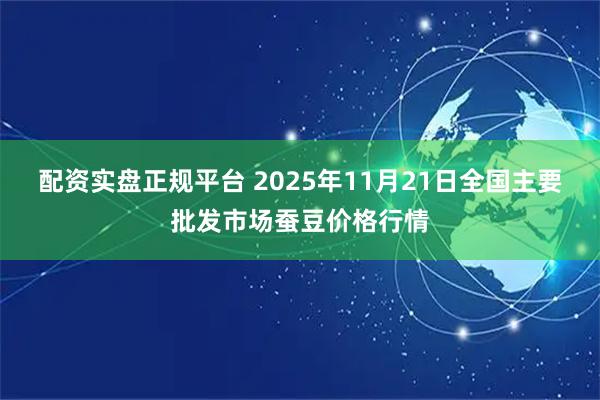 配资实盘正规平台 2025年11月21日全国主要批发市场蚕豆价格行情